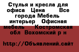 Стулья и кресла для офиса › Цена ­ 1 - Все города Мебель, интерьер » Офисная мебель   . Костромская обл.,Вохомский р-н